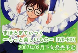 「まほろまてぃっく〜もっと美しいもの〜 DVD-BOX」2007年2月下旬発売